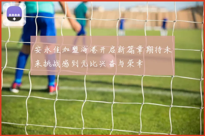 安永佳加盟海港开启新篇章期待未来挑战感到无比兴奋与荣幸