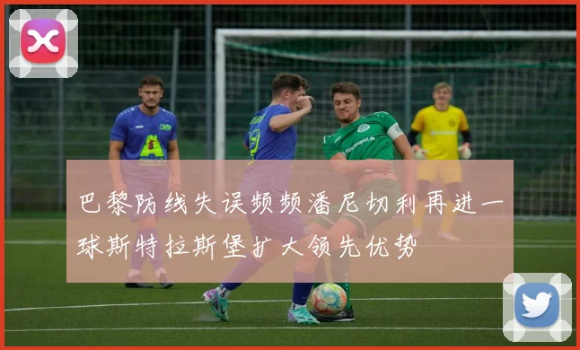 巴黎防线失误频频潘尼切利再进一球斯特拉斯堡扩大领先优势