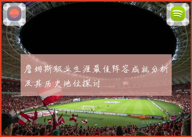 詹姆斯职业生涯最佳阵容成就分析及其历史地位探讨