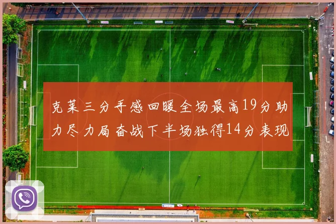 克莱三分手感回暖全场最高19分助力尽力局奋战下半场独得14分表现抢眼