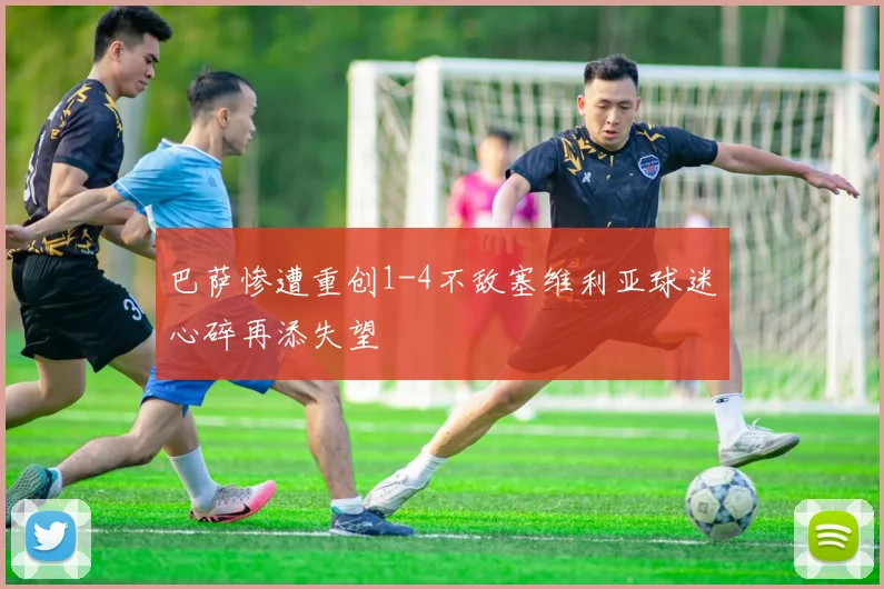 巴萨惨遭重创1-4不敌塞维利亚球迷心碎再添失望