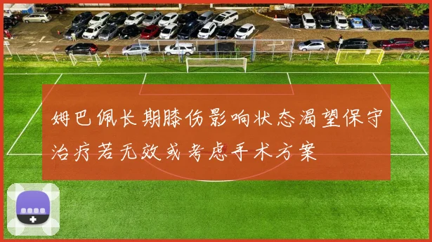 姆巴佩长期膝伤影响状态渴望保守治疗若无效或考虑手术方案