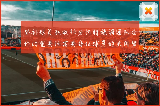 替补球员狂砍46分怀特强调团队合作的重要性需要每位球员的共同努力