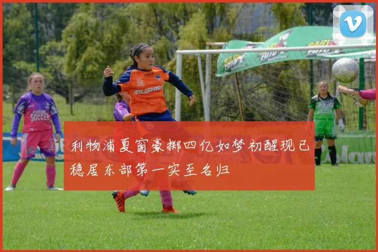 利物浦夏窗豪掷四亿如梦初醒现已稳居东部第一实至名归