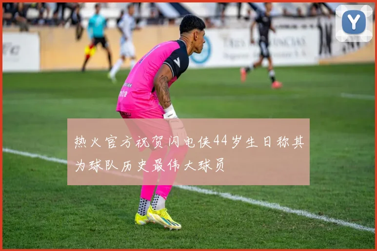 热火官方祝贺闪电侠44岁生日称其为球队历史最伟大球员