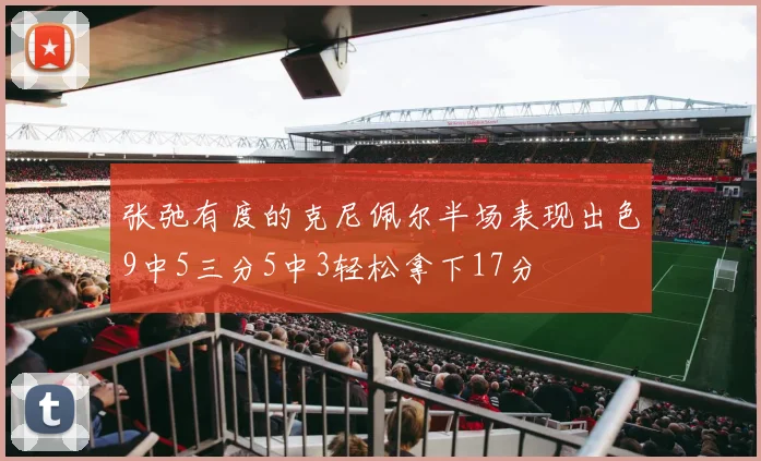 张弛有度的克尼佩尔半场表现出色9中5三分5中3轻松拿下17分