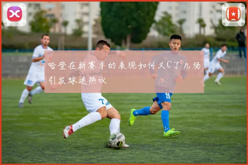 哈登在新赛季的表现如何又C了几场引发球迷热议