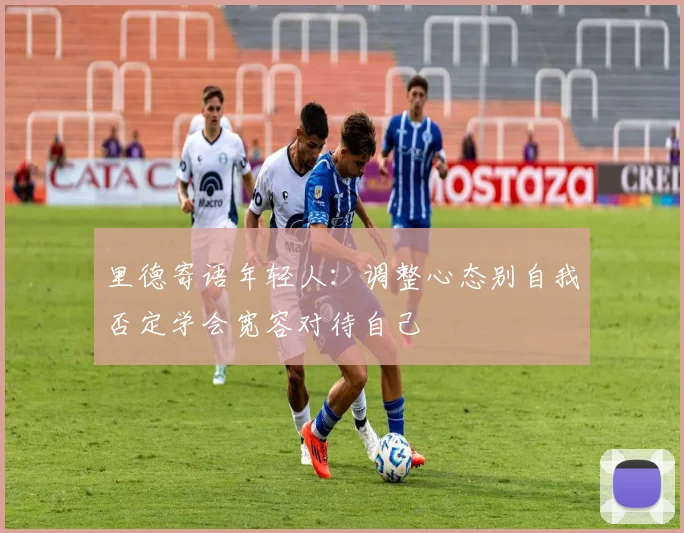 里德寄语年轻人：调整心态别自我否定学会宽容对待自己