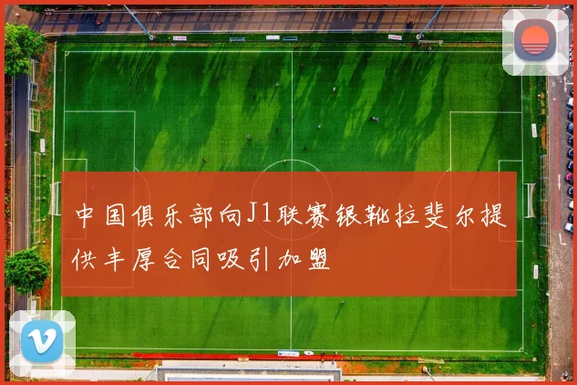 中国俱乐部向J1联赛银靴拉斐尔提供丰厚合同吸引加盟