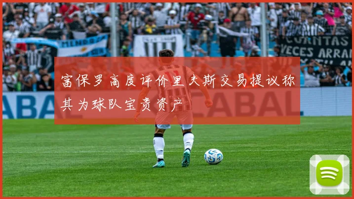 富保罗高度评价里夫斯交易提议称其为球队宝贵资产