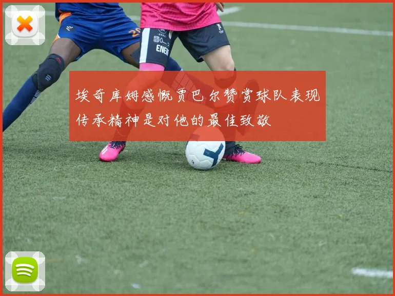 埃奇库姆感慨贾巴尔赞赏球队表现传承精神是对他的最佳致敬