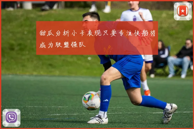 甜瓜分析小卡表现只要专注快船将成为联盟强队