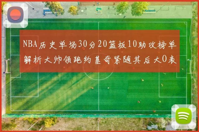 NBA历史单场30分20篮板10助攻榜单解析大帅领跑约基奇紧随其后大O表现不俗