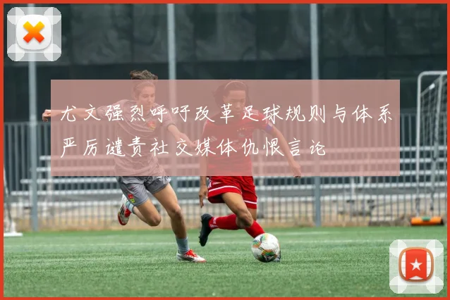 尤文强烈呼吁改革足球规则与体系严厉谴责社交媒体仇恨言论