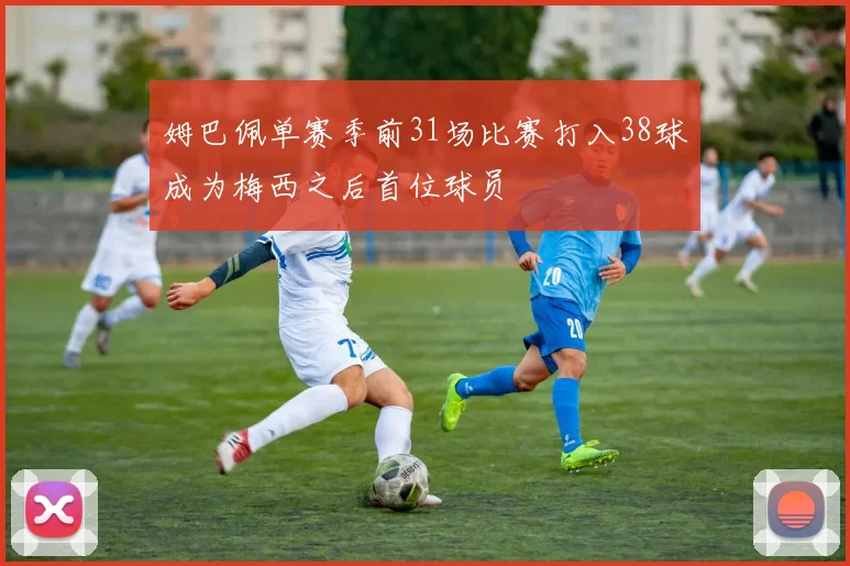 姆巴佩单赛季前31场比赛打入38球成为梅西之后首位球员